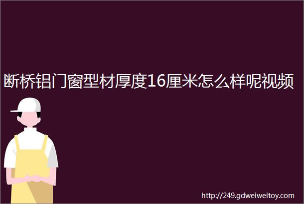 断桥铝门窗型材厚度16厘米怎么样呢视频